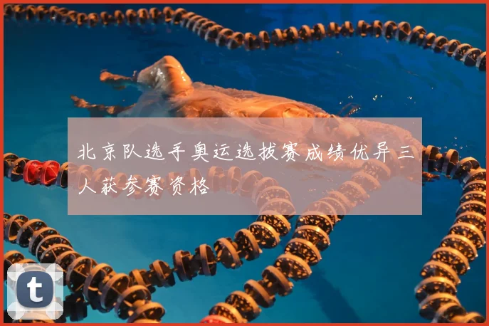 北京队选手奥运选拔赛成绩优异三人获参赛资格