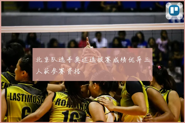 北京队选手奥运选拔赛成绩优异三人获参赛资格