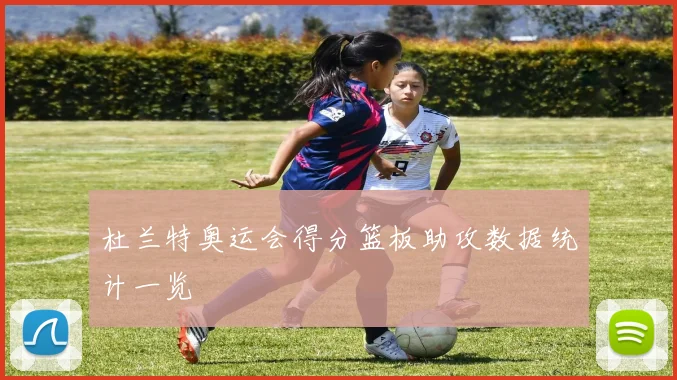 杜兰特奥运会得分篮板助攻数据统计一览