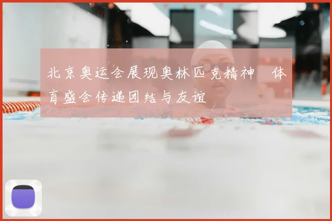 北京奥运会展现奥林匹克精神　体育盛会传递团结与友谊