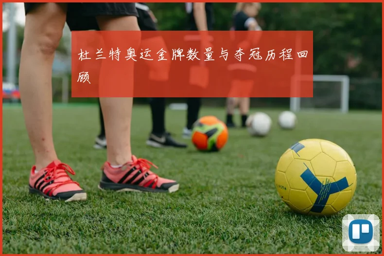 杜兰特奥运金牌数量与夺冠历程回顾