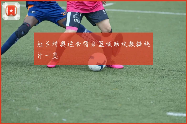 杜兰特奥运会得分篮板助攻数据统计一览