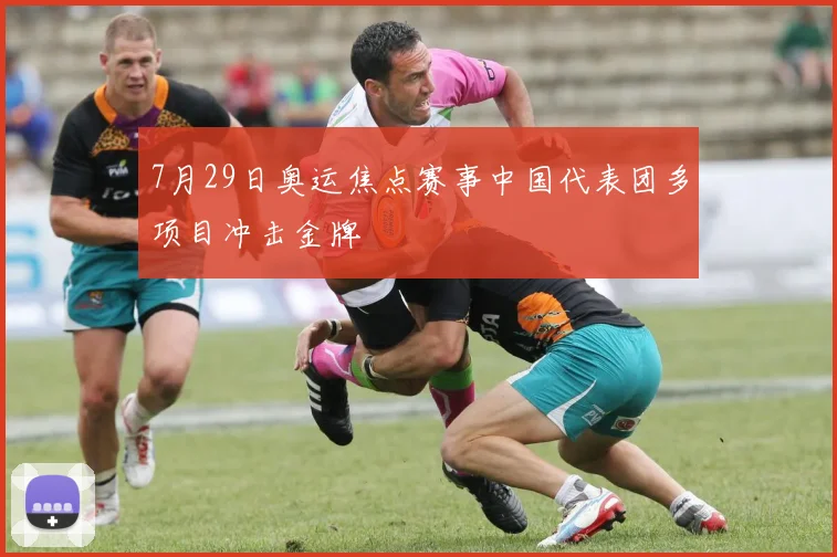 7月29日奥运焦点赛事中国代表团多项目冲击金牌